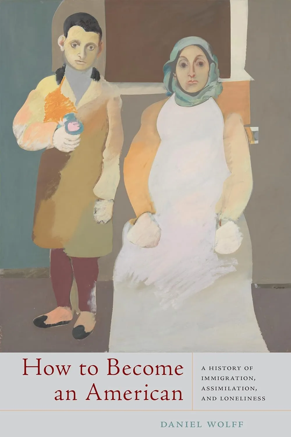 How to Become an American: A History of Immigration, Assimilation, and Loneliness by Daniel Wolff