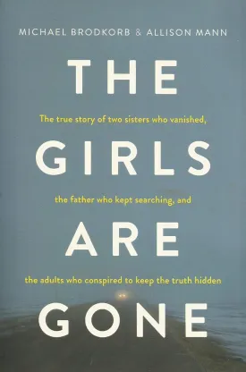 The Girls Are Gone: The True Story of Two Sisters Who Vanished, the Father Who Kept Searching, and the Adults Who Conspired to Keep the Truth Hidden Paperback  October 23, 2018